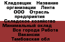 Кладовщик › Название организации ­ Лента, ООО › Отрасль предприятия ­ Складское хозяйство › Минимальный оклад ­ 29 000 - Все города Работа » Вакансии   . Тамбовская обл.,Моршанск г.